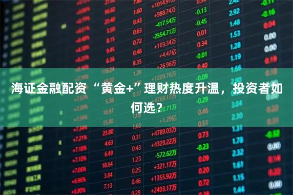 海证金融配资 “黄金+”理财热度升温，投资者如何选？