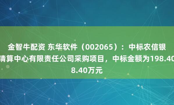 金智牛配资 东华软件（002065）：中标农信银资金清算中心有限责任公司采购项目，中标金额为198.40万元