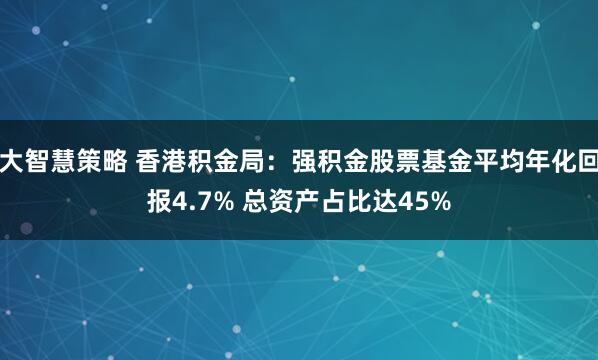 大智慧策略 香港积金局：强积金股票基金平均年化回报4.7% 总资产占比达45%