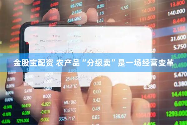 金股宝配资 农产品“分级卖”是一场经营变革