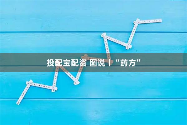 投配宝配资 图说丨“药方”