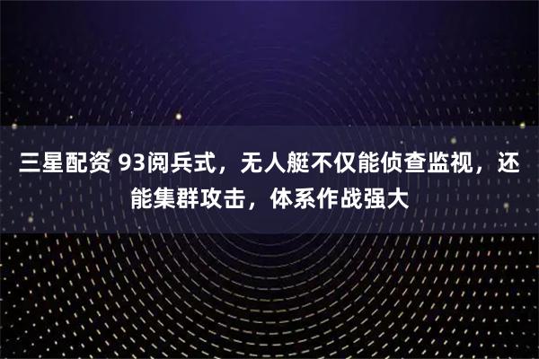 三星配资 93阅兵式，无人艇不仅能侦查监视，还能集群攻击，体系作战强大