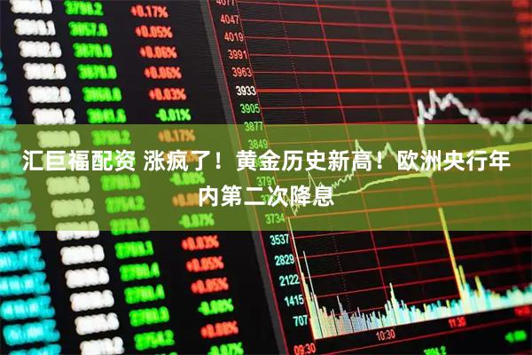 汇巨福配资 涨疯了！黄金历史新高！欧洲央行年内第二次降息