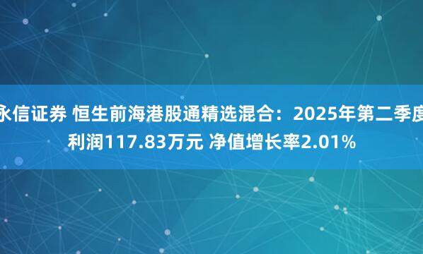 永信证券 恒生前海港股通精选混合：2025年第二季度利润117.83万元 净值增长率2.01%