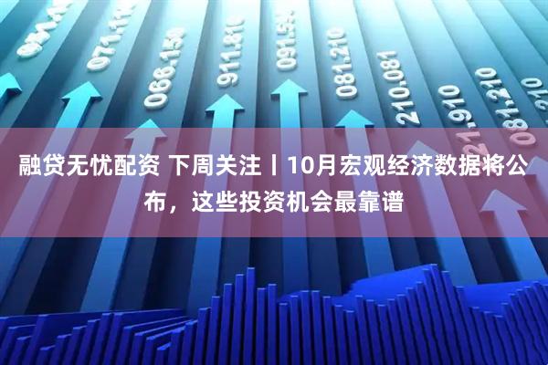融贷无忧配资 下周关注丨10月宏观经济数据将公布，这些投资机会最靠谱