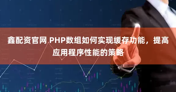 鑫配资官网 PHP数组如何实现缓存功能，提高应用程序性能的策略