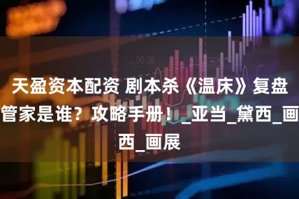 天盈资本配资 剧本杀《温床》复盘：管家是谁？攻略手册！_亚当_黛西_画展