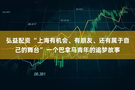 弘益配资 “上海有机会、有朋友、还有属于自己的舞台” 一个巴拿马青年的追梦故事