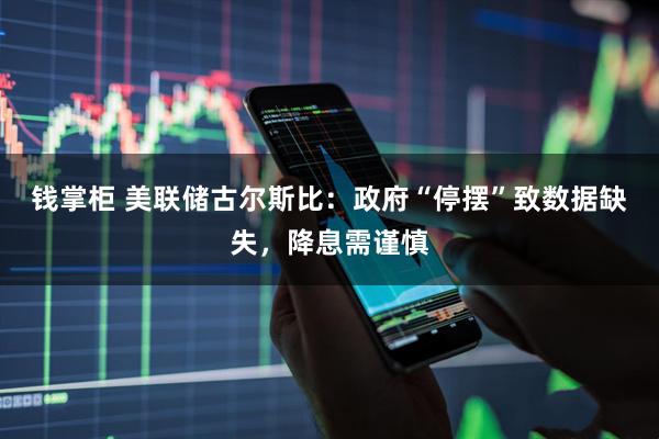 钱掌柜 美联储古尔斯比：政府“停摆”致数据缺失，降息需谨慎